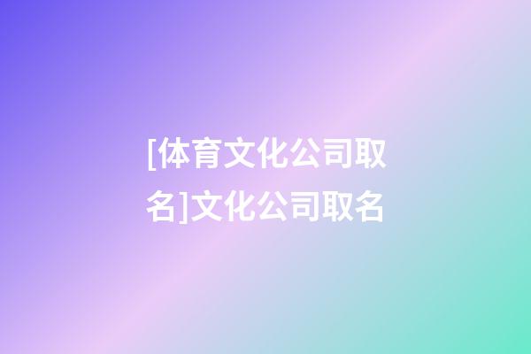 [体育文化公司取名]文化公司取名-第1张-公司起名-玄机派